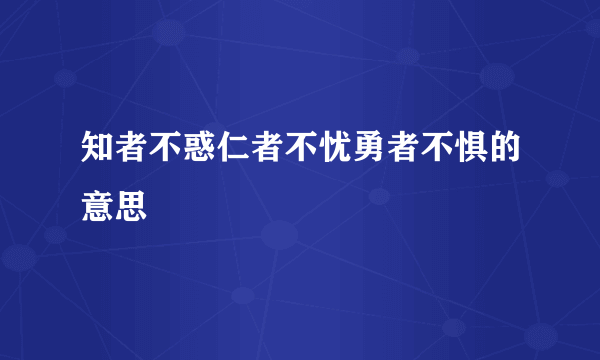 知者不惑仁者不忧勇者不惧的意思