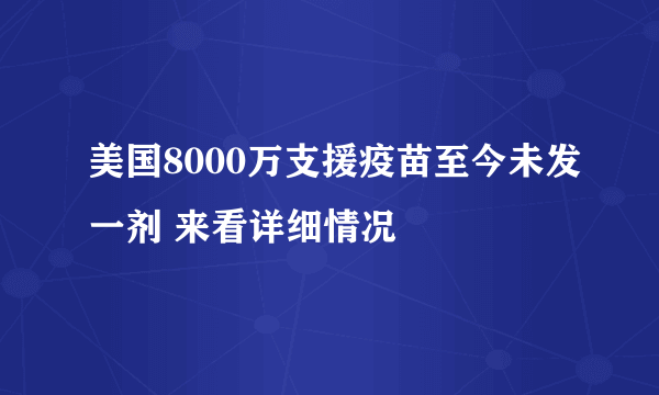 美国8000万支援疫苗至今未发一剂 来看详细情况