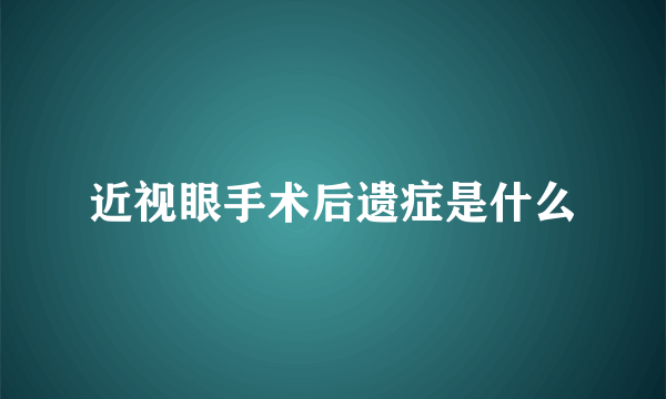 近视眼手术后遗症是什么