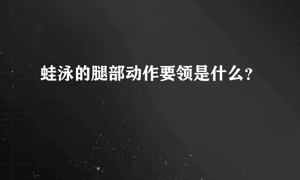 蛙泳的腿部动作要领是什么？