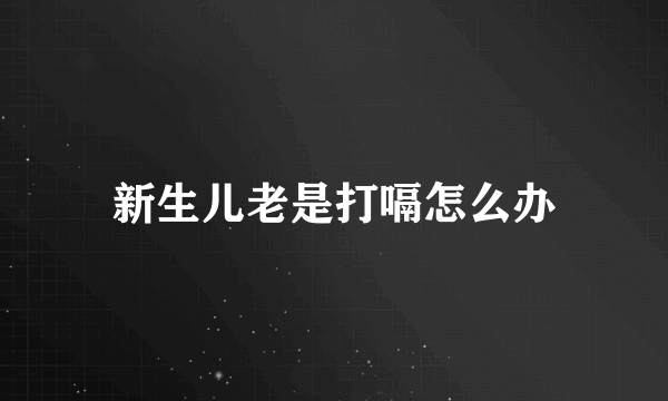 新生儿老是打嗝怎么办