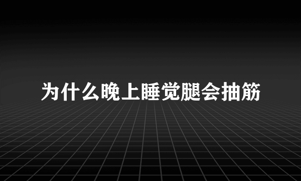 为什么晚上睡觉腿会抽筋