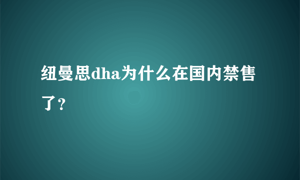 纽曼思dha为什么在国内禁售了？