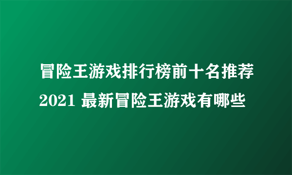 冒险王游戏排行榜前十名推荐2021 最新冒险王游戏有哪些