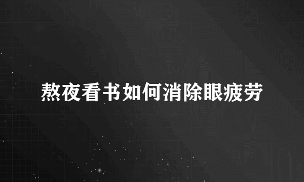 熬夜看书如何消除眼疲劳