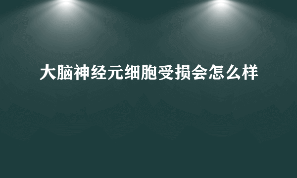 大脑神经元细胞受损会怎么样