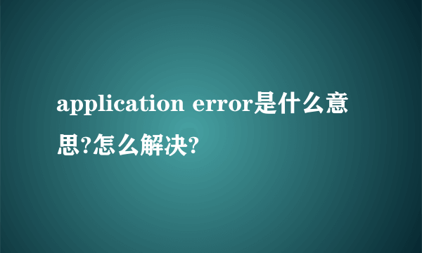 application error是什么意思?怎么解决?