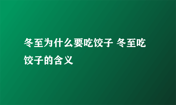 冬至为什么要吃饺子 冬至吃饺子的含义