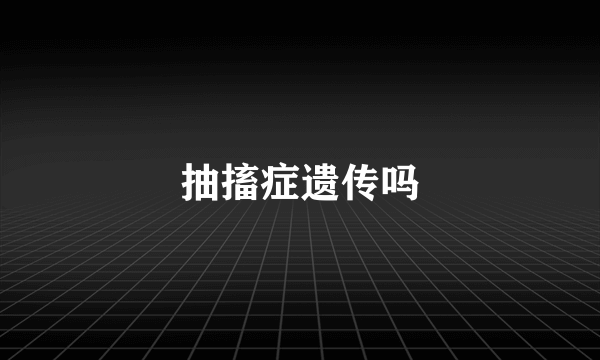 抽搐症遗传吗