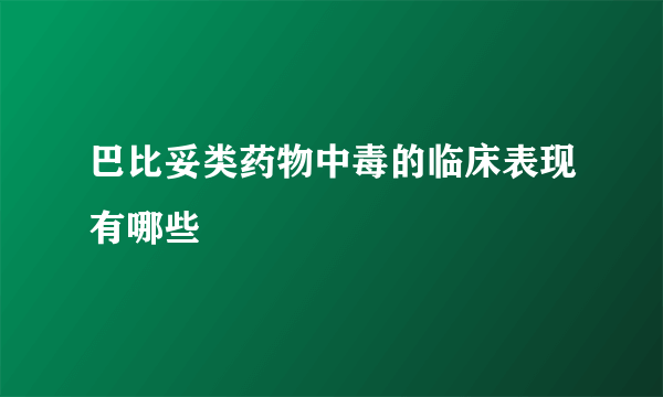 巴比妥类药物中毒的临床表现有哪些