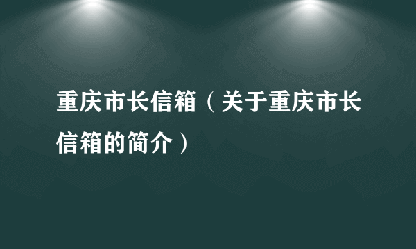 重庆市长信箱（关于重庆市长信箱的简介）