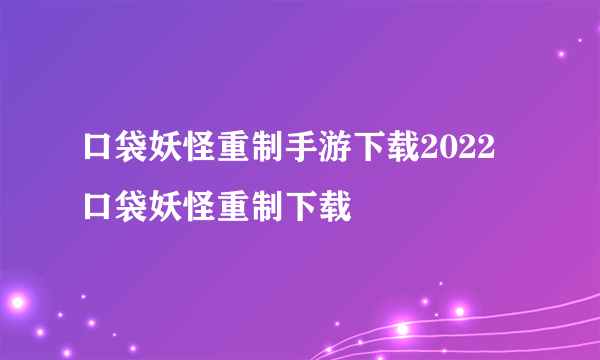 口袋妖怪重制手游下载2022 口袋妖怪重制下载