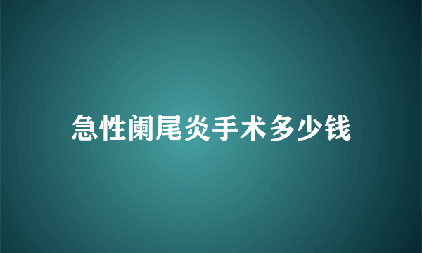 急性阑尾炎手术多少钱