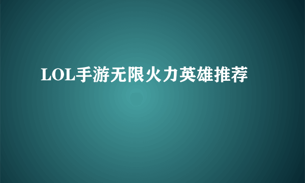 LOL手游无限火力英雄推荐