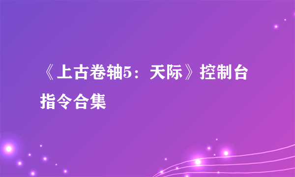 《上古卷轴5：天际》控制台指令合集