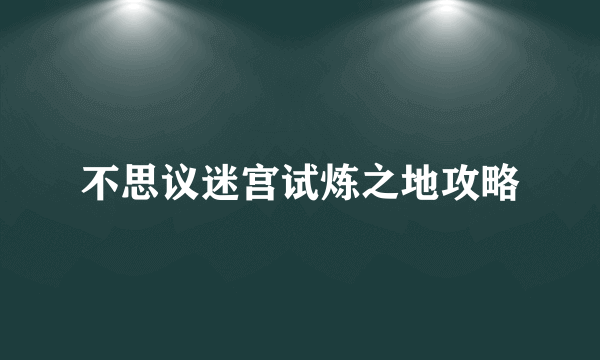 不思议迷宫试炼之地攻略