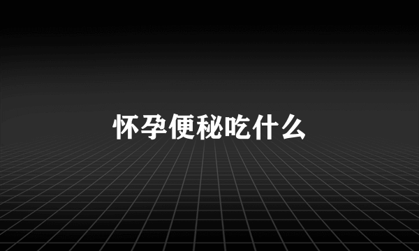 怀孕便秘吃什么