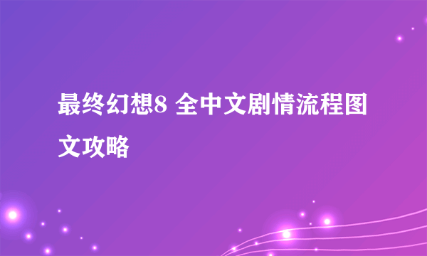 最终幻想8 全中文剧情流程图文攻略