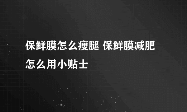 保鲜膜怎么瘦腿 保鲜膜减肥怎么用小贴士