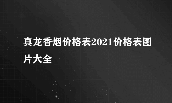 真龙香烟价格表2021价格表图片大全