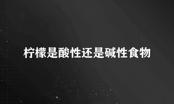 柠檬是酸性还是碱性食物