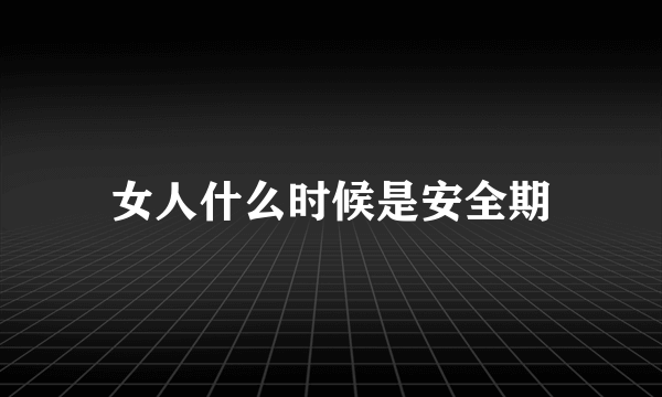 女人什么时候是安全期