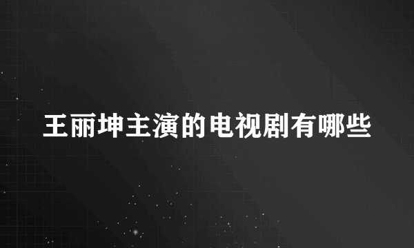 王丽坤主演的电视剧有哪些