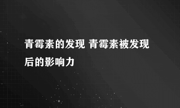 青霉素的发现 青霉素被发现后的影响力