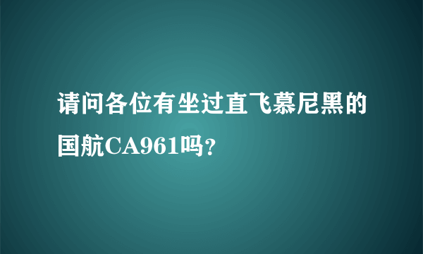 请问各位有坐过直飞慕尼黑的国航CA961吗？