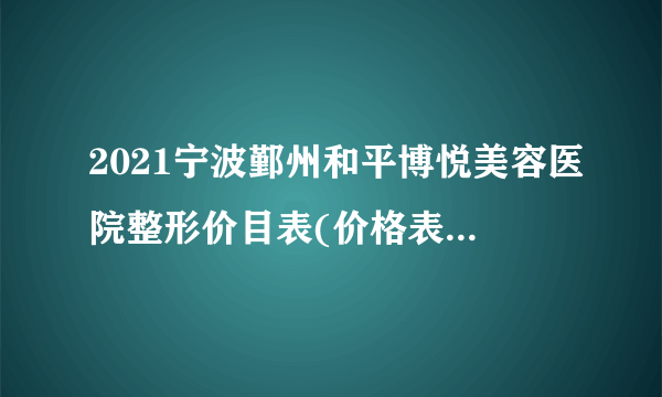 2021宁波鄞州和平博悦美容医院整形价目表(价格表)口碑怎么样_正规吗_地址