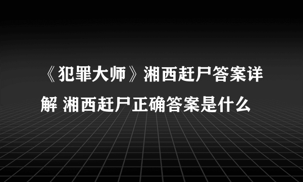 《犯罪大师》湘西赶尸答案详解 湘西赶尸正确答案是什么