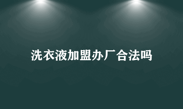 洗衣液加盟办厂合法吗