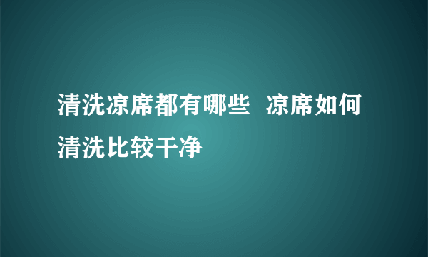 清洗凉席都有哪些  凉席如何清洗比较干净