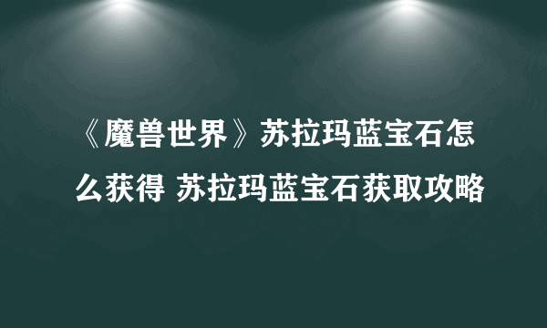 《魔兽世界》苏拉玛蓝宝石怎么获得 苏拉玛蓝宝石获取攻略