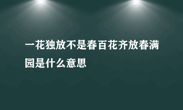 一花独放不是春百花齐放春满园是什么意思