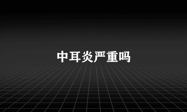 中耳炎严重吗