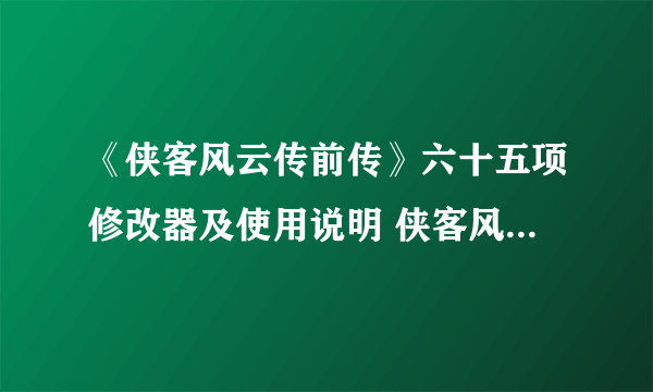 《侠客风云传前传》六十五项修改器及使用说明 侠客风云传前传修改器怎么用