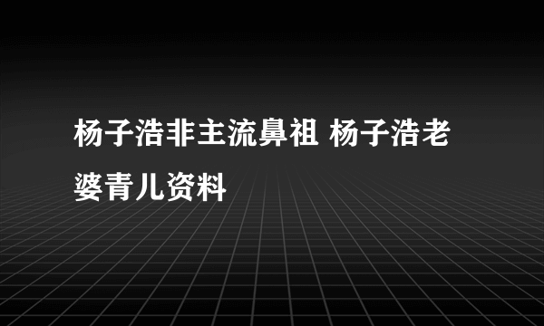 杨子浩非主流鼻祖 杨子浩老婆青儿资料