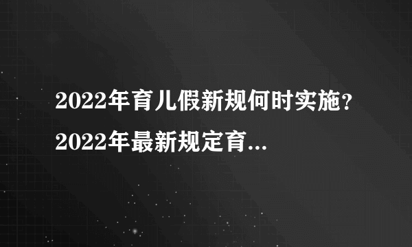 2022年育儿假新规何时实施？2022年最新规定育儿假多少天？