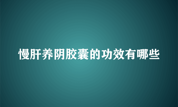 慢肝养阴胶囊的功效有哪些