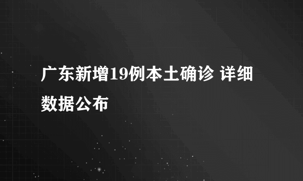 广东新增19例本土确诊 详细数据公布