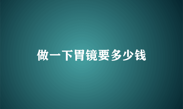 做一下胃镜要多少钱