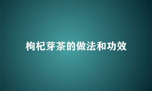 枸杞芽茶的做法和功效