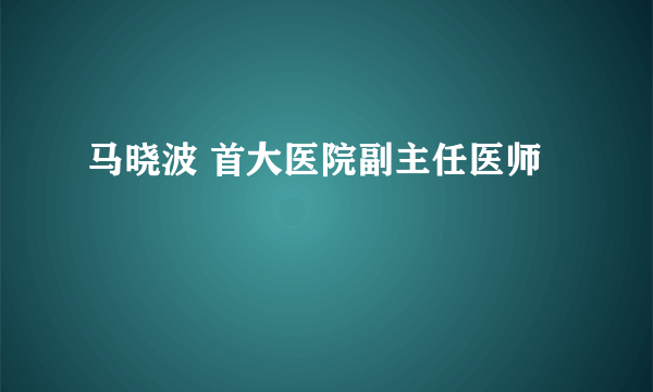 马晓波 首大医院副主任医师