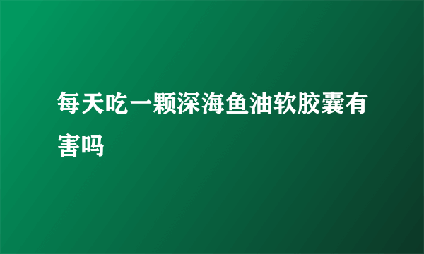 每天吃一颗深海鱼油软胶囊有害吗