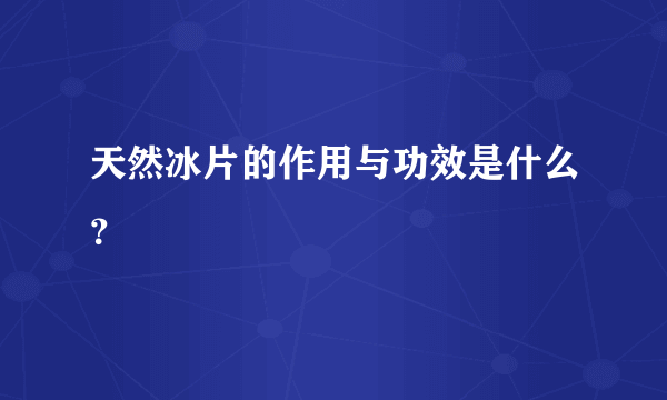 天然冰片的作用与功效是什么？