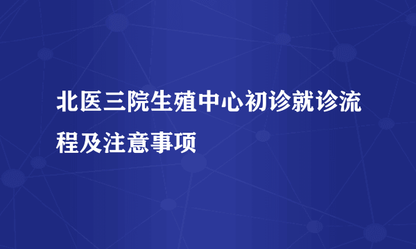 北医三院生殖中心初诊就诊流程及注意事项