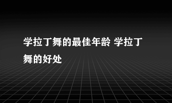 学拉丁舞的最佳年龄 学拉丁舞的好处