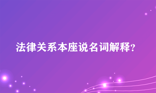 法律关系本座说名词解释？