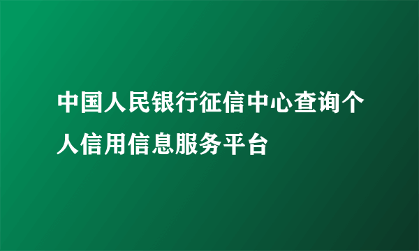 中国人民银行征信中心查询个人信用信息服务平台